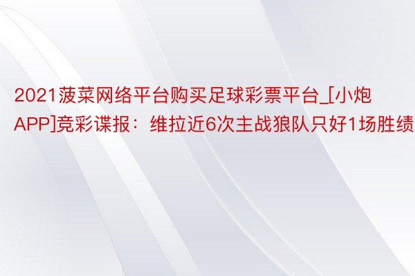 2021菠菜网络平台购买足球彩票平台_[小炮APP]竞彩谍报：维拉近6次主战狼队只好1场胜绩