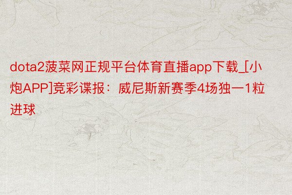 dota2菠菜网正规平台体育直播app下载_[小炮APP]竞彩谍报：威尼斯新赛季4场独一1粒进球
