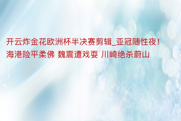 开云炸金花欧洲杯半决赛剪辑_亚冠随性夜！海港险平柔佛 魏震遭戏耍 川崎绝杀蔚山