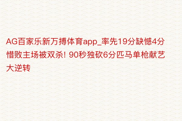 AG百家乐新万搏体育app_率先19分缺憾4分惜败主场被双杀! 90秒独砍6分匹马单枪献艺大逆转