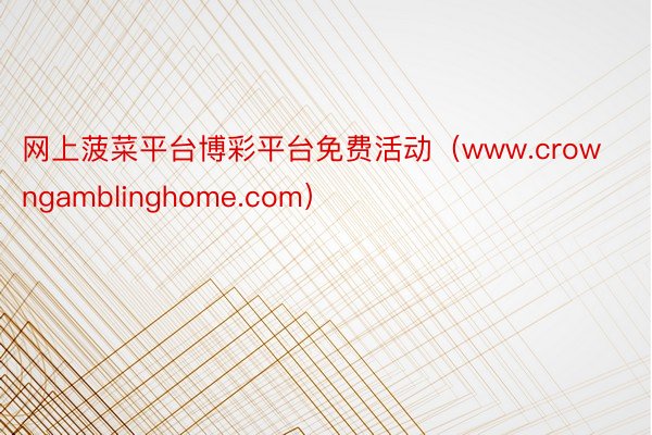 网上菠菜平台博彩平台免费活动（www.crowngamblinghome.com）