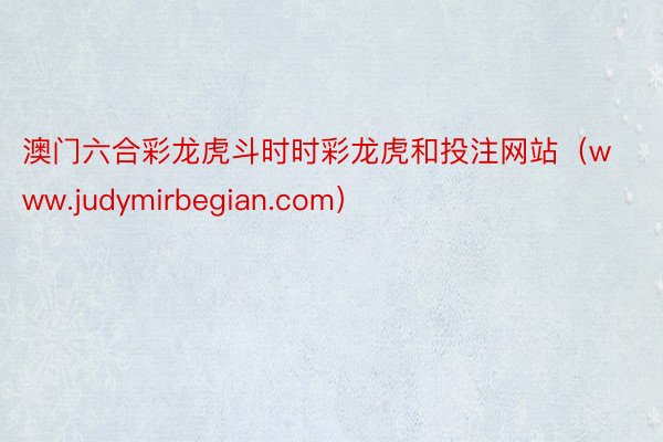 澳门六合彩龙虎斗时时彩龙虎和投注网站（www.judymirbegian.com）