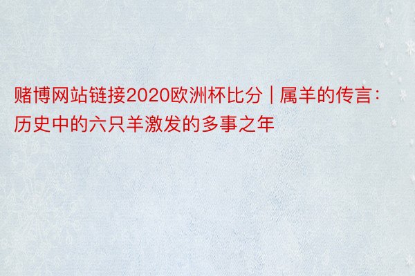 赌博网站链接2020欧洲杯比分 | 属羊的传言：历史中的六只羊激发的多事之年