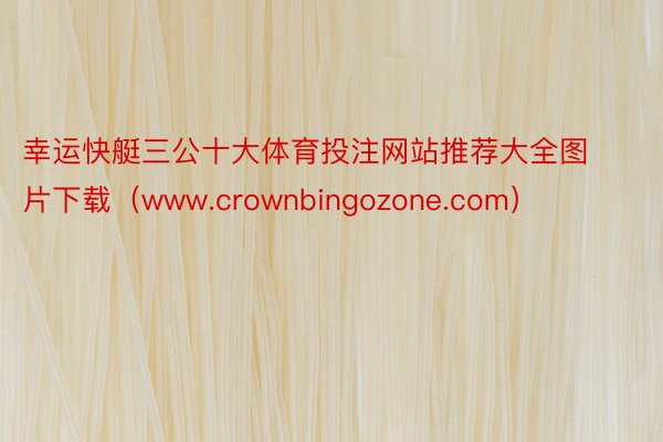 幸运快艇三公十大体育投注网站推荐大全图片下载（www.crownbingozone.com）