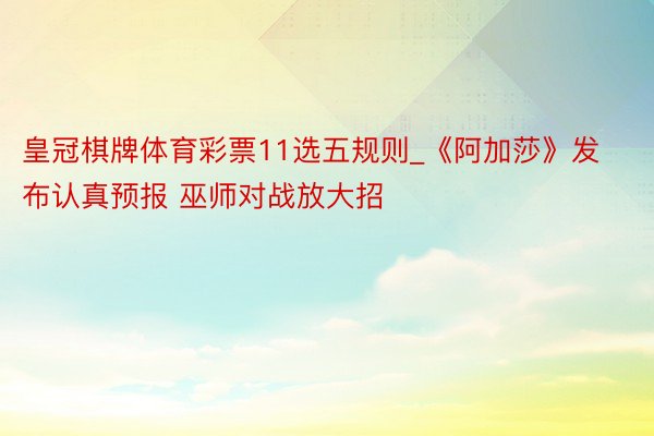 皇冠棋牌体育彩票11选五规则_《阿加莎》发布认真预报 巫师对