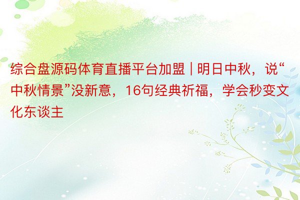综合盘源码体育直播平台加盟 | 明日中秋，说“中秋情景”没新
